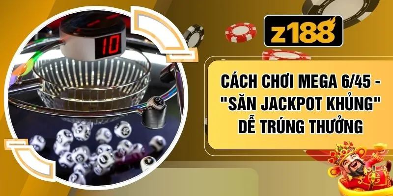 Cách Chơi Mega 6/45 - "Săn Jackpot Khủng" Dễ Trúng Thưởng