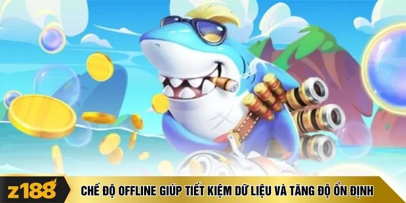 Chế độ offline giúp tiết kiệm dữ liệu và tăng độ ổn định