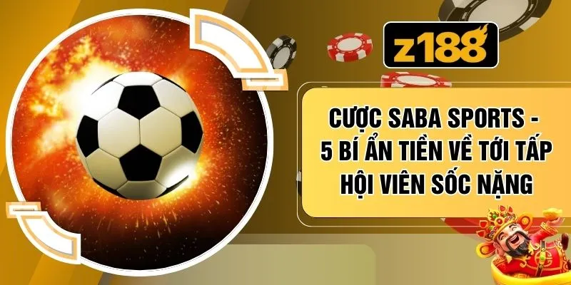 Cược Saba Sports - 5 Bí Ẩn Tiền Về Tới Tấp Hội Viên Sốc Nặng