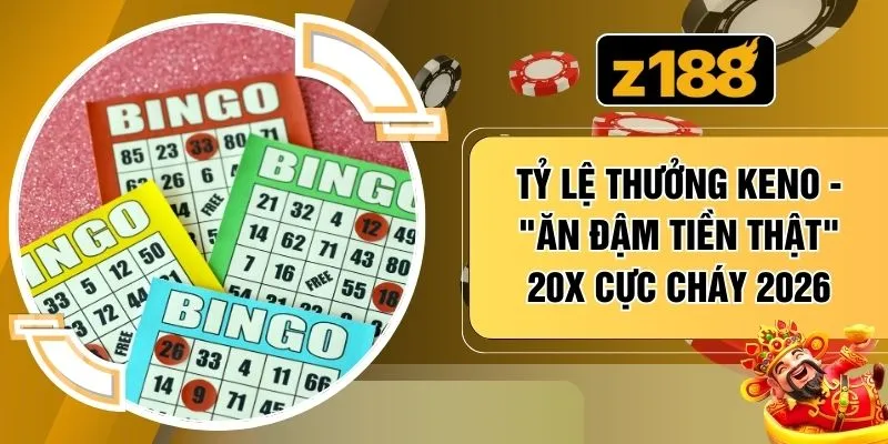 Tỷ Lệ Thưởng Keno - "Ăn Đậm Tiền Thật" 20x Cực Cháy 2026